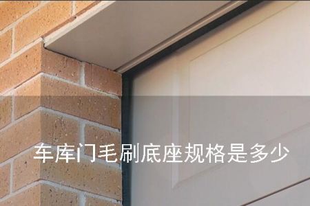 車(chē)庫(kù)門(mén)毛刷底座規(guī)格是多少 車(chē)庫(kù)門(mén)毛刷底座規(guī)格是多少