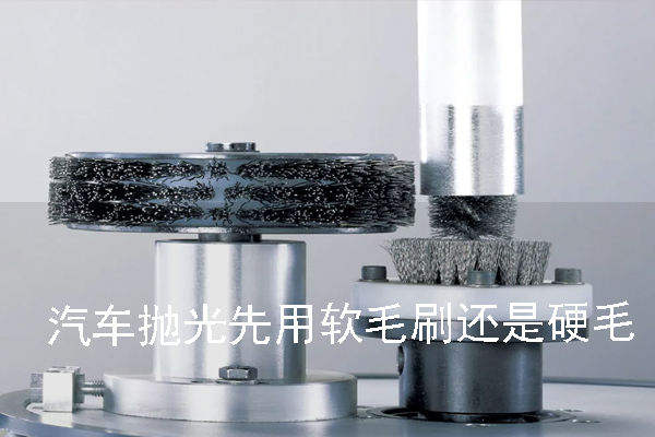 汽車拋光先用軟毛刷還是硬毛刷